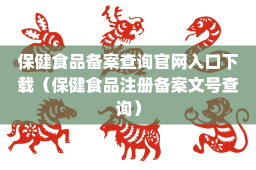 保健食品备案查询官网入口下载（保健食品注册备案文号查询）