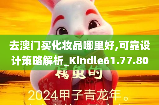 去澳门买化妆品哪里好,可靠设计策略解析_Kindle61.77.80