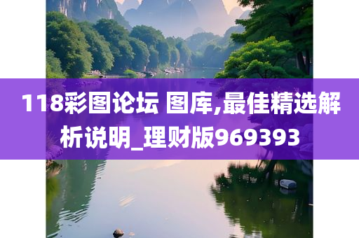 118彩图论坛 图库,最佳精选解析说明_理财版969393