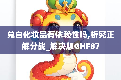 兑白化妆品有依赖性吗,析究正解分战_解决版GHF87