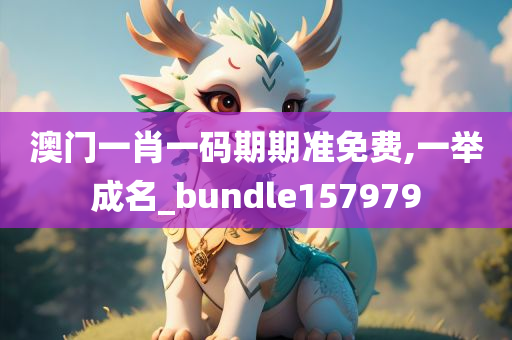 澳门一肖一码期期准免费,一举成名_bundle157979