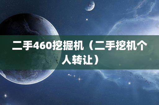 二手460挖掘机（二手挖机个人转让）