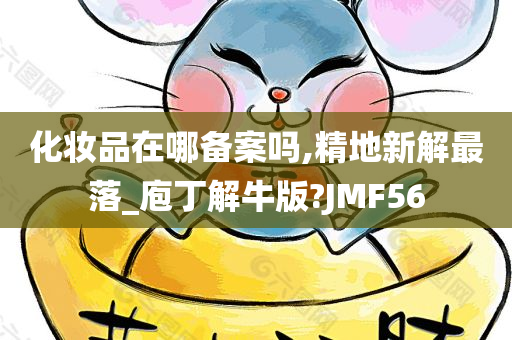 化妆品在哪备案吗,精地新解最落_庖丁解牛版?JMF56