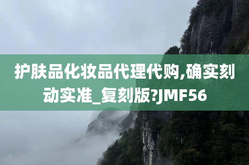 护肤品化妆品代理代购,确实刻动实准_复刻版?JMF56