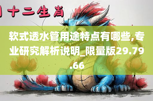 软式透水管用途特点有哪些,专业研究解析说明_限量版29.79.66