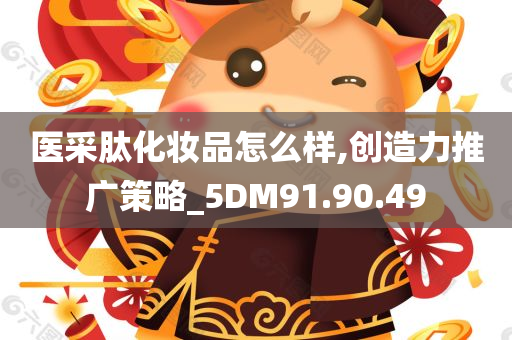 医采肽化妆品怎么样,创造力推广策略_5DM91.90.49