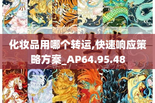 化妆品用哪个转运,快速响应策略方案_AP64.95.48