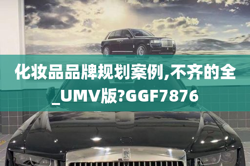 化妆品品牌规划案例,不齐的全_UMV版?GGF7876