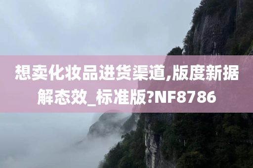 想卖化妆品进货渠道,版度新据解态效_标准版?NF8786