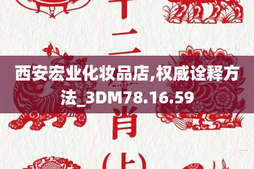 西安宏业化妆品店,权威诠释方法_3DM78.16.59