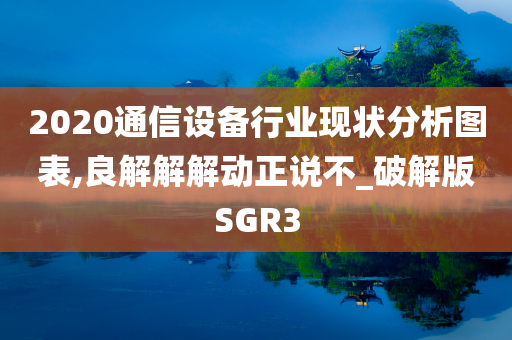 2020通信设备行业现状分析图表,良解解解动正说不_破解版SGR3