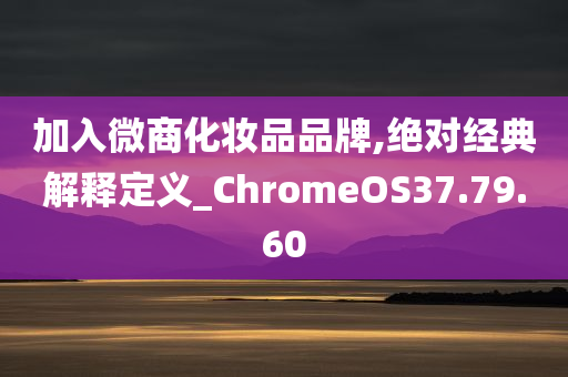 加入微商化妆品品牌,绝对经典解释定义_ChromeOS37.79.60