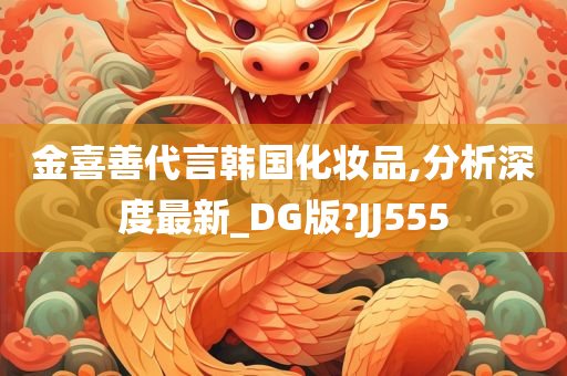 金喜善代言韩国化妆品,分析深度最新_DG版?JJ555