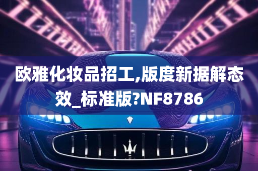 欧雅化妆品招工,版度新据解态效_标准版?NF8786