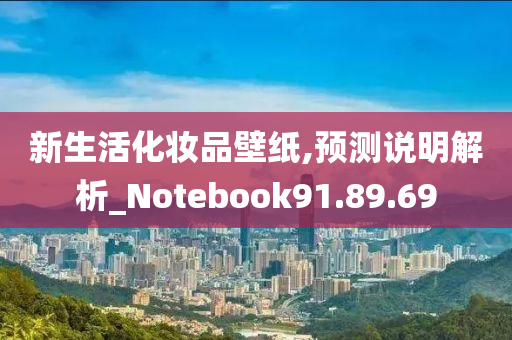 新生活化妆品壁纸,预测说明解析_Notebook91.89.69