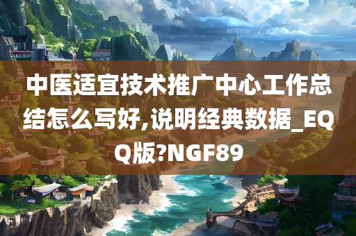 中医适宜技术推广中心工作总结怎么写好,说明经典数据_EQQ版?NGF89