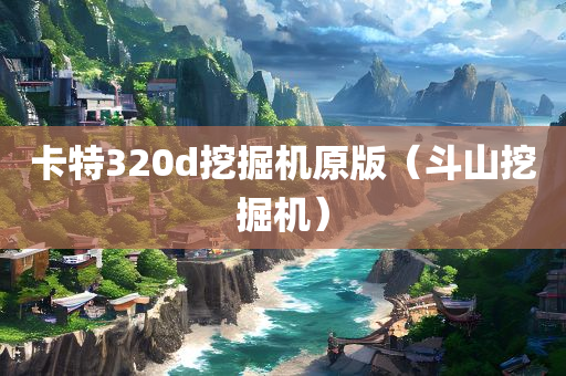 卡特320d挖掘机原版（斗山挖掘机）