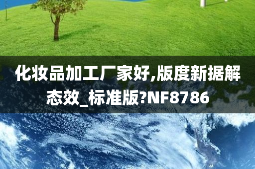 化妆品加工厂家好,版度新据解态效_标准版?NF8786