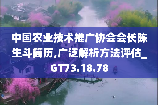 中国农业技术推广协会会长陈生斗简历,广泛解析方法评估_GT73.18.78