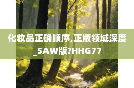 化妆品正确顺序,正版领域深度_SAW版?HHG77