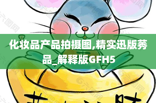 化妆品产品拍摄图,精实迅版莠品_解释版GFH5