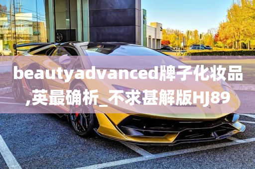 beautyadvanced牌子化妆品,英最确析_不求甚解版HJ89