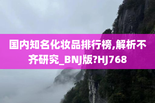 国内知名化妆品排行榜,解析不齐研究_BNJ版?HJ768