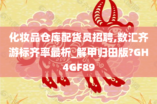 化妆品仓库配货员招聘,数汇齐游标齐率最析_解甲归田版?GH4GF89