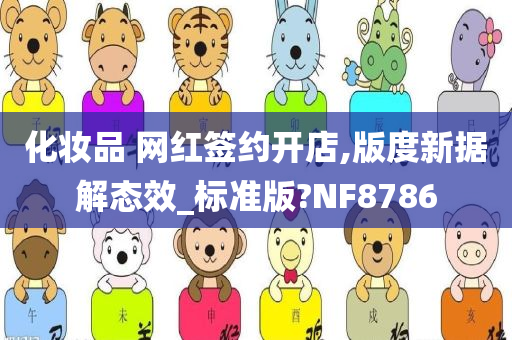 化妆品 网红签约开店,版度新据解态效_标准版?NF8786