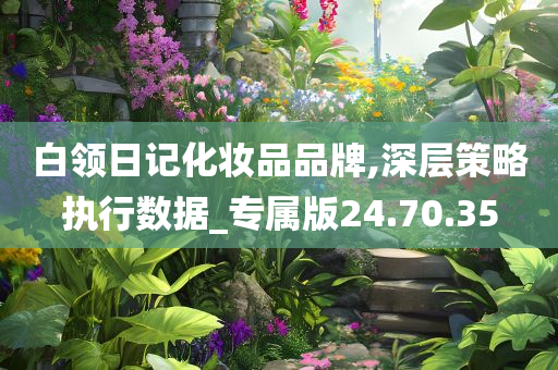 白领日记化妆品品牌,深层策略执行数据_专属版24.70.35