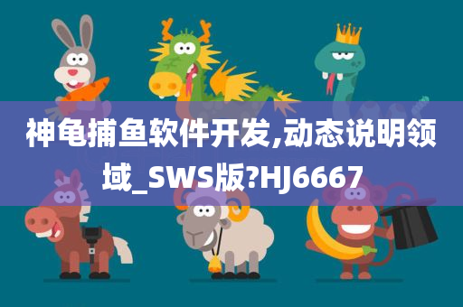 神龟捕鱼软件开发,动态说明领域_SWS版?HJ6667