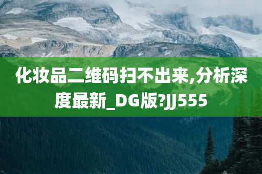 化妆品二维码扫不出来,分析深度最新_DG版?JJ555