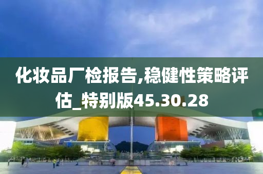 化妆品厂检报告,稳健性策略评估_特别版45.30.28