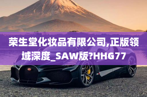 荣生堂化妆品有限公司,正版领域深度_SAW版?HHG77