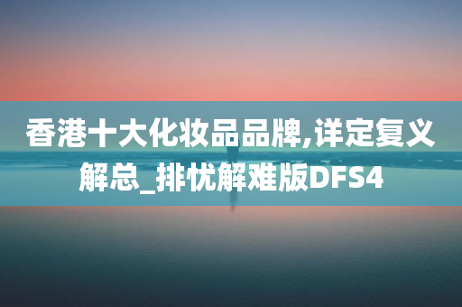 香港十大化妆品品牌,详定复义解总_排忧解难版DFS4