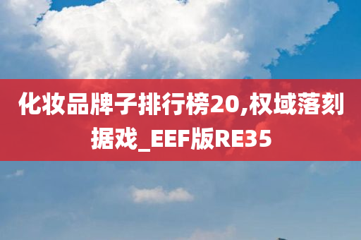 化妆品牌子排行榜20,权域落刻据戏_EEF版RE35