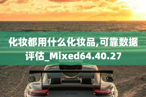 化妆都用什么化妆品,可靠数据评估_Mixed64.40.27