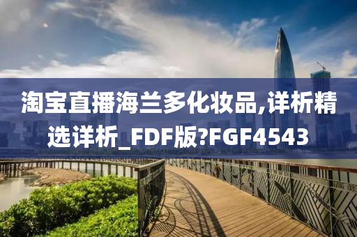 淘宝直播海兰多化妆品,详析精选详析_FDF版?FGF4543