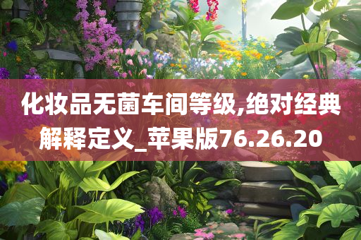 化妆品无菌车间等级,绝对经典解释定义_苹果版76.26.20