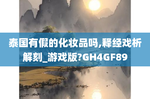 泰国有假的化妆品吗,释经戏析解刻_游戏版?GH4GF89