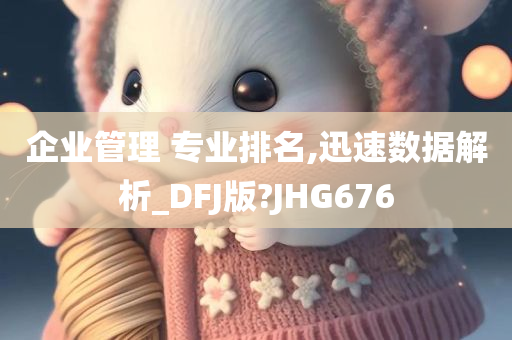 企业管理 专业排名,迅速数据解析_DFJ版?JHG676