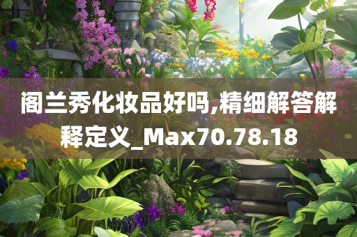 阁兰秀化妆品好吗,精细解答解释定义_Max70.78.18