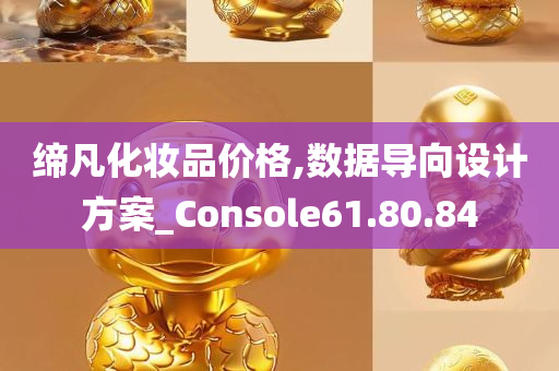 缔凡化妆品价格,数据导向设计方案_Console61.80.84