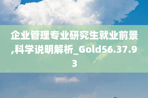 企业管理专业研究生就业前景,科学说明解析_Gold56.37.93