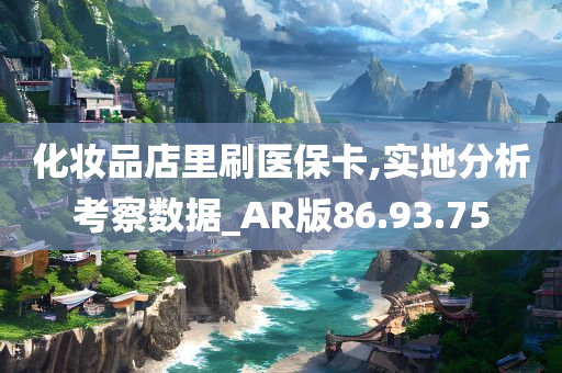 化妆品店里刷医保卡,实地分析考察数据_AR版86.93.75