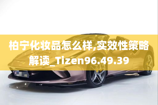 柏宁化妆品怎么样,实效性策略解读_Tizen96.49.39