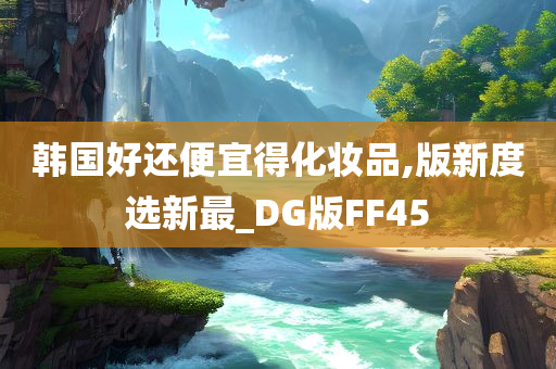 韩国好还便宜得化妆品,版新度选新最_DG版FF45