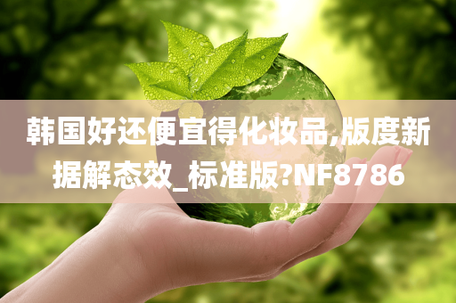 韩国好还便宜得化妆品,版度新据解态效_标准版?NF8786