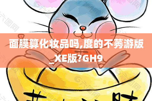 面膜算化妆品吗,度的不莠游版_XE版?GH9