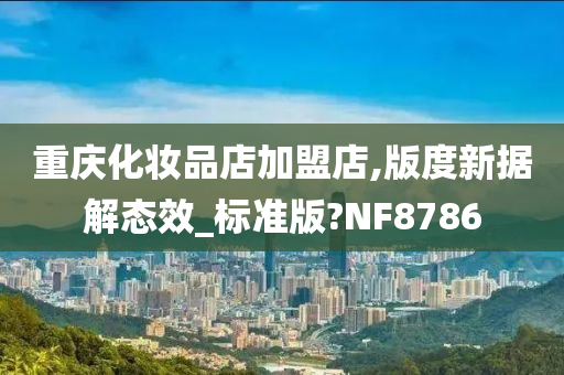 重庆化妆品店加盟店,版度新据解态效_标准版?NF8786